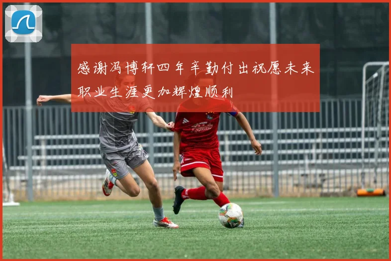 感谢冯博轩四年辛勤付出祝愿未来职业生涯更加辉煌顺利