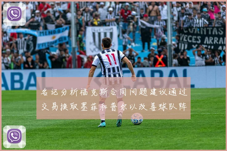 名记分析福克斯合同问题建议通过交易换取墨菲和普尔以改善球队阵容