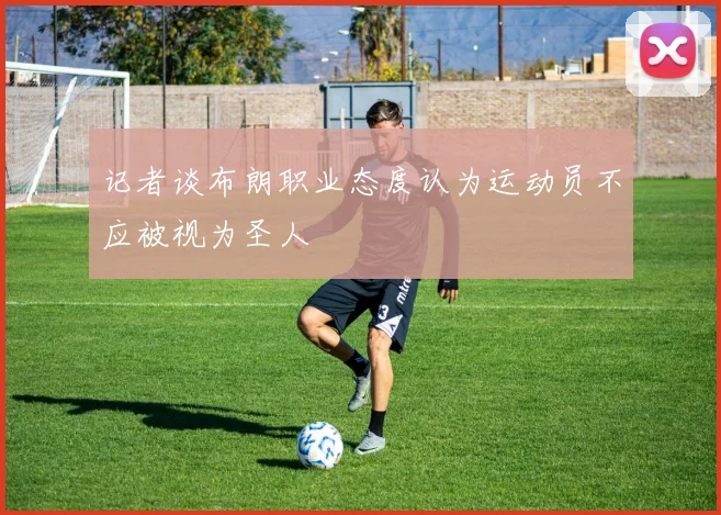 记者谈布朗职业态度认为运动员不应被视为圣人