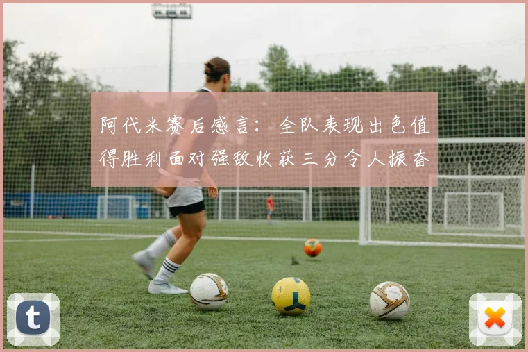 阿代米赛后感言：全队表现出色值得胜利面对强敌收获三分令人振奋
