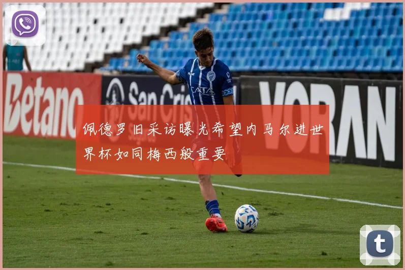 佩德罗旧采访曝光希望内马尔进世界杯如同梅西般重要