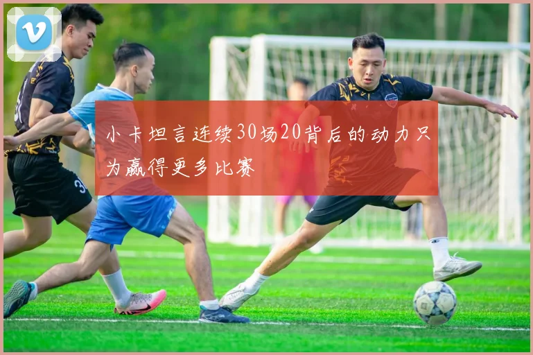 小卡坦言连续30场20背后的动力只为赢得更多比赛