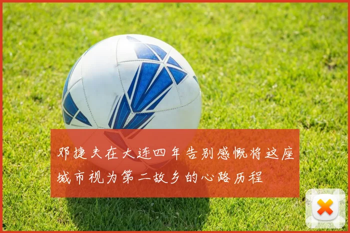 邓捷夫在大连四年告别感慨将这座城市视为第二故乡的心路历程