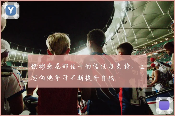 徐彬感恩邵佳一的信任与支持，立志向他学习不断提升自我