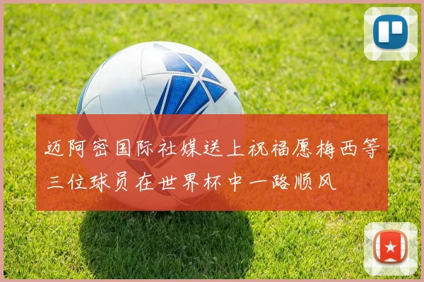 迈阿密国际社媒送上祝福愿梅西等三位球员在世界杯中一路顺风