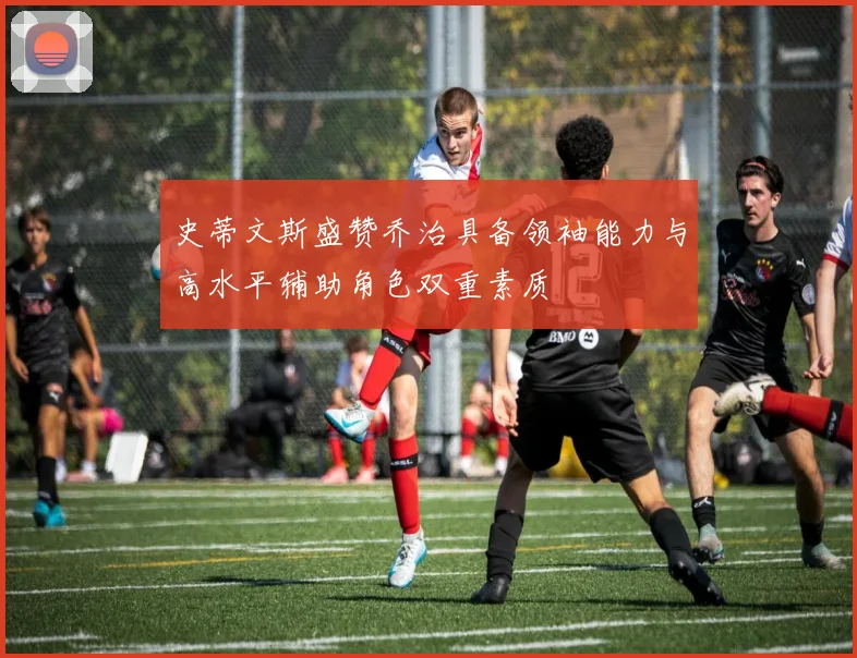 史蒂文斯盛赞乔治具备领袖能力与高水平辅助角色双重素质