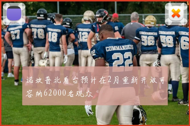 诺坎普北看台预计在2月重新开放可容纳62000名观众